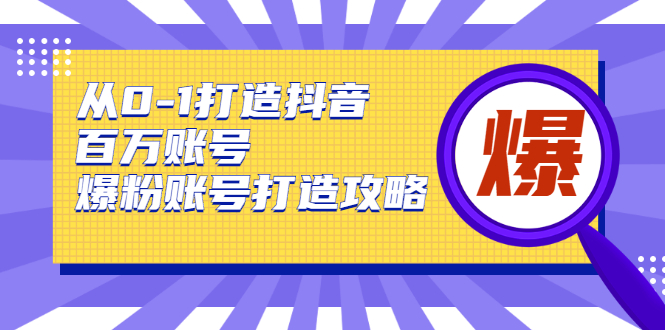 抖音课程 从0-1打造抖音百万账号-爆粉账号打造攻略，针对有账号无粉丝的现象