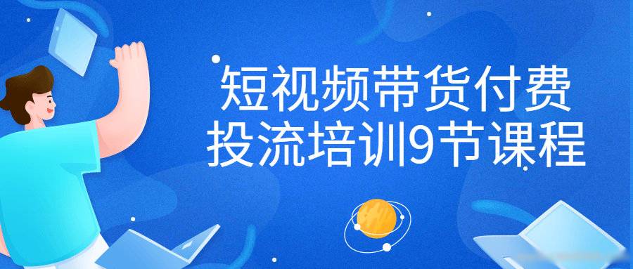 短视频带货付费投流培训9节课程