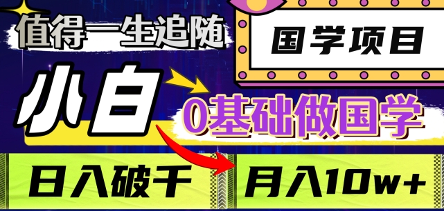 值得一生追随的国学项目，长期饭票，小白也可0基础做国学，日入3000，月入10W 【揭秘】