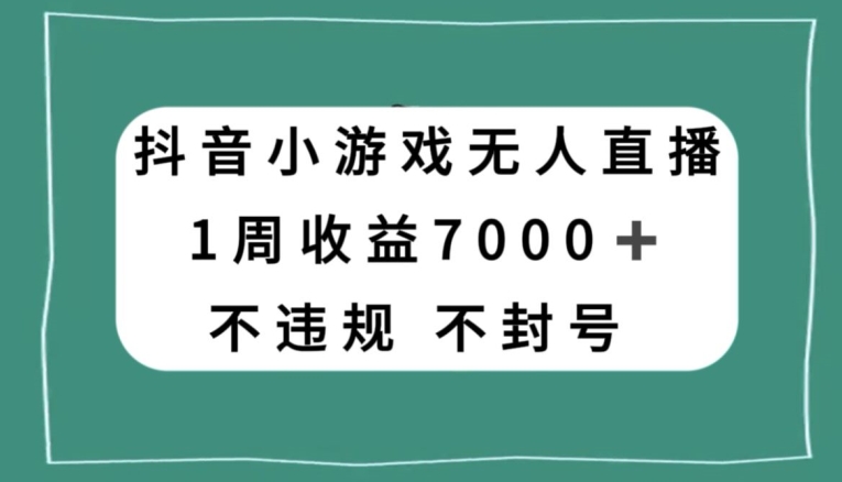 抖音小游戏无人直播，不违规不封号1周收益7000 ，官方流量扶持【揭秘】