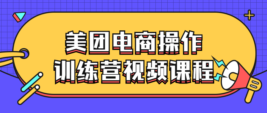 美团电商操作训练营视频课程-1 美团电商操作训练营视频课程-1