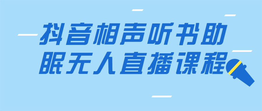 抖音相声听书助眠无人直播课程-1 抖音相声听书助眠无人直播课程-1