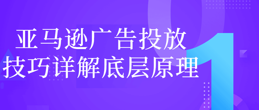 亚马逊广告投放技巧详解底层原理-1 亚马逊广告投放技巧详解底层原理-1