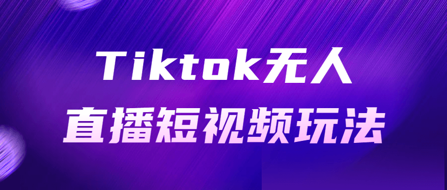 Tiktok无人直播短视频玩法-1 Tiktok无人直播短视频玩法-1