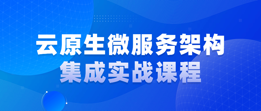 云原生微服务架构集成实战课程-1 云原生微服务架构集成实战课程-1