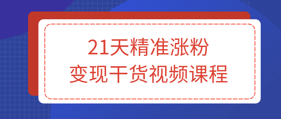 21天精准涨粉变现干货视频课程-1 21天精准涨粉变现干货视频课程-1