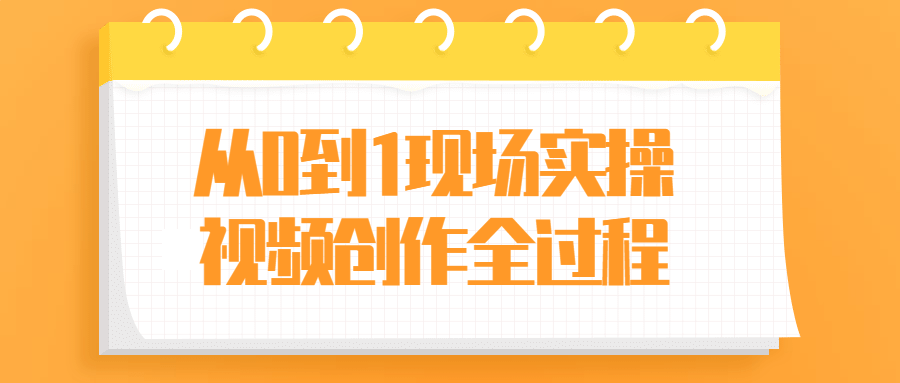 从0到1现场实操视频创作全过程-1 从0到1现场实操视频创作全过程-1