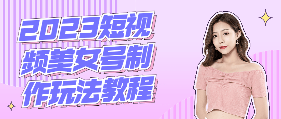 2023短视频美女号制作玩法教程-1 2023短视频美女号制作玩法教程-1