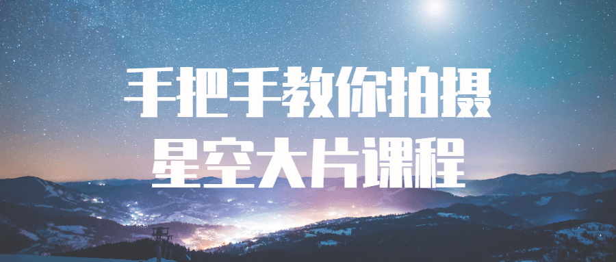 手把手教你拍摄星空大片课程-1 手把手教你拍摄星空大片课程-1