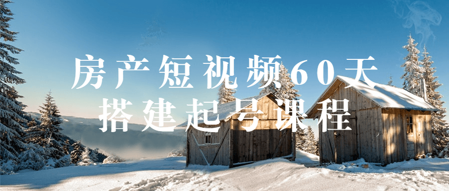 房产短视频60天搭建起号课程-1 房产短视频60天搭建起号课程-1