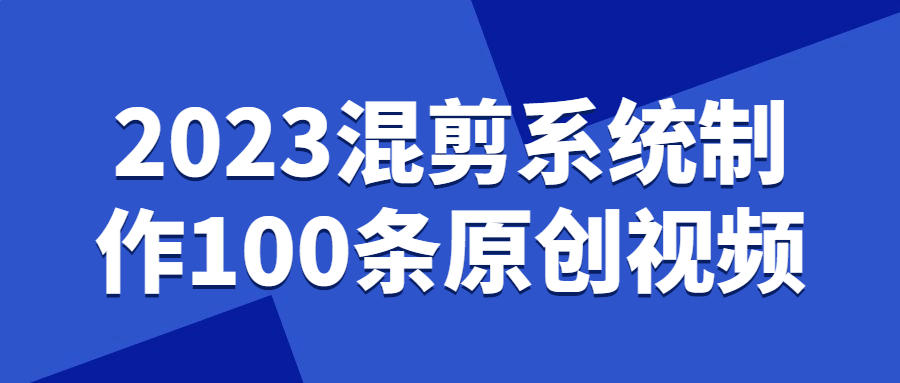 2023混剪系统制作100条原创视频-1 2023混剪系统制作100条原创视频-1