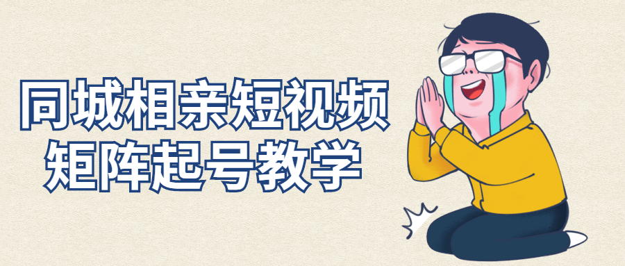 同城相亲短视频矩阵起号教学-1 同城相亲短视频矩阵起号教学-1