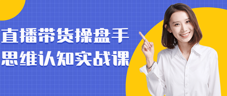 直播带货操盘手思维认知实战课-1 直播带货操盘手思维认知实战课-1