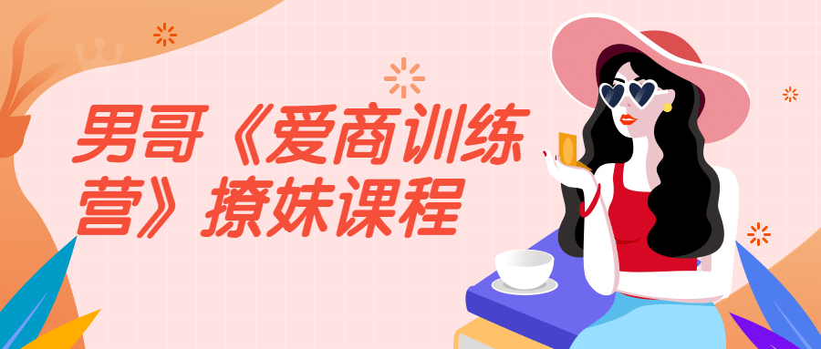 男哥《爱商训练营》撩妹课程-1 男哥《爱商训练营》撩妹课程-1