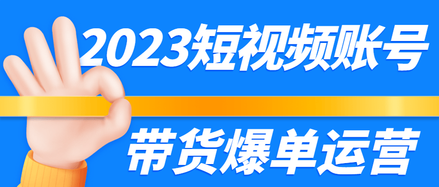 2023短视频账号带货爆单运营-1