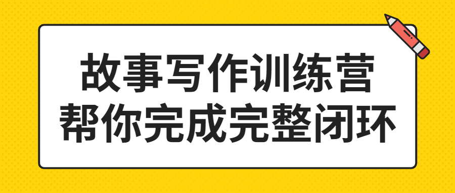 故事写作训练营帮你完成完整闭环-1