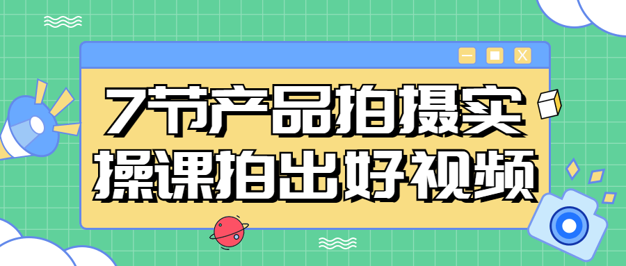 7节产品拍摄实操课拍出好视频-1 7节产品拍摄实操课拍出好视频-1