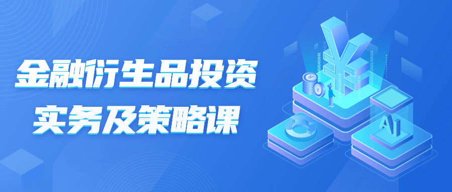 金融衍生品投资实务及策略课-1 金融衍生品投资实务及策略课-1