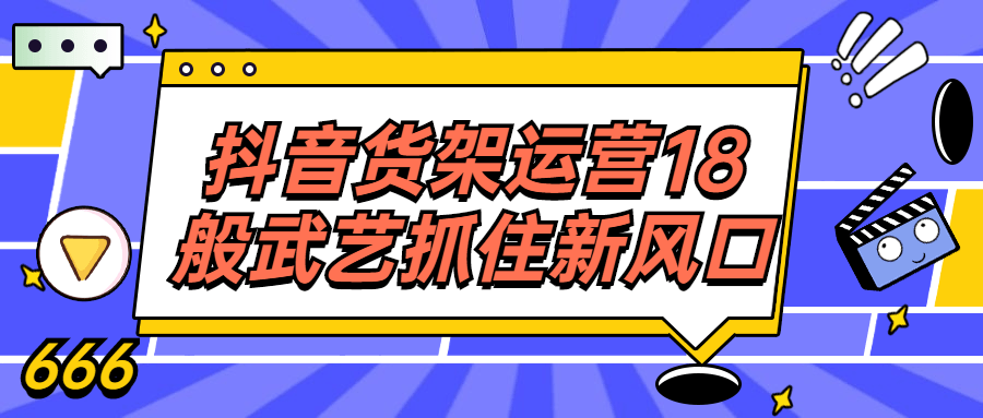抖音货架运营18般武艺抓住新风口-1 抖音货架运营18般武艺抓住新风口-1