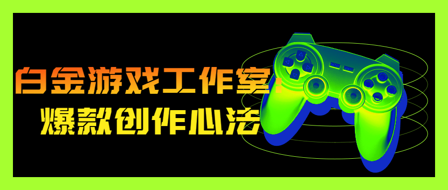 白金游戏工作室:爆款创作心法-1 白金游戏工作室:爆款创作心法-1