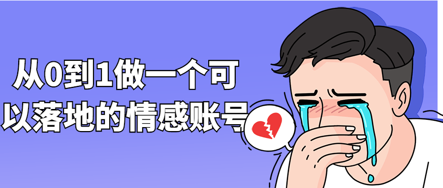 从0到1做一个可以落地的情感账号-1 从0到1做一个可以落地的情感账号-1