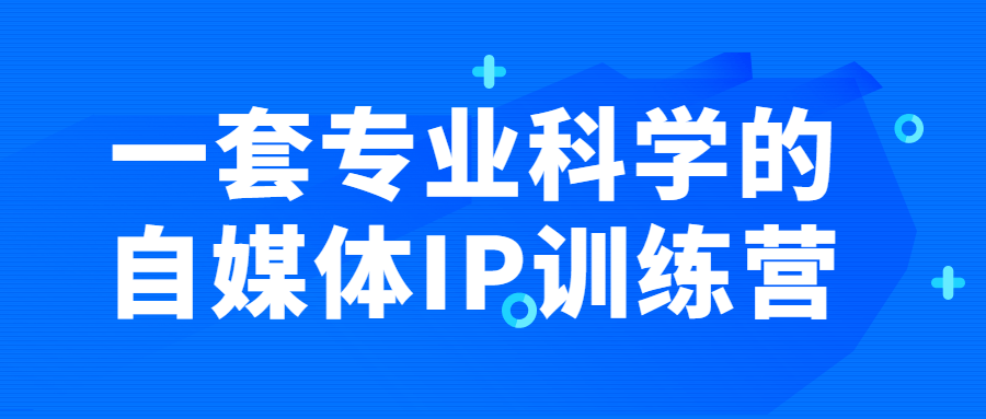 一套专业科学的自媒体IP训练营-1 一套专业科学的自媒体IP训练营-1