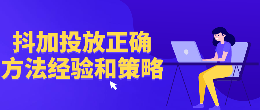 抖加投放正确方法经验和策略-1 抖加投放正确方法经验和策略-1