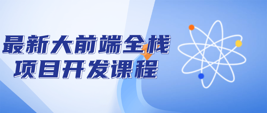 最新大前端全栈项目开发课程-1 最新大前端全栈项目开发课程-1