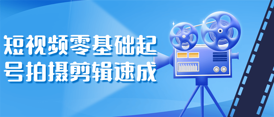 短视频零基础起号拍摄剪辑速成-1 短视频零基础起号拍摄剪辑速成-1