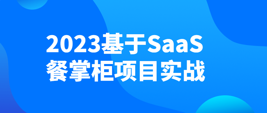 2023基于SaaS餐掌柜项目实战-1 2023基于SaaS餐掌柜项目实战-1