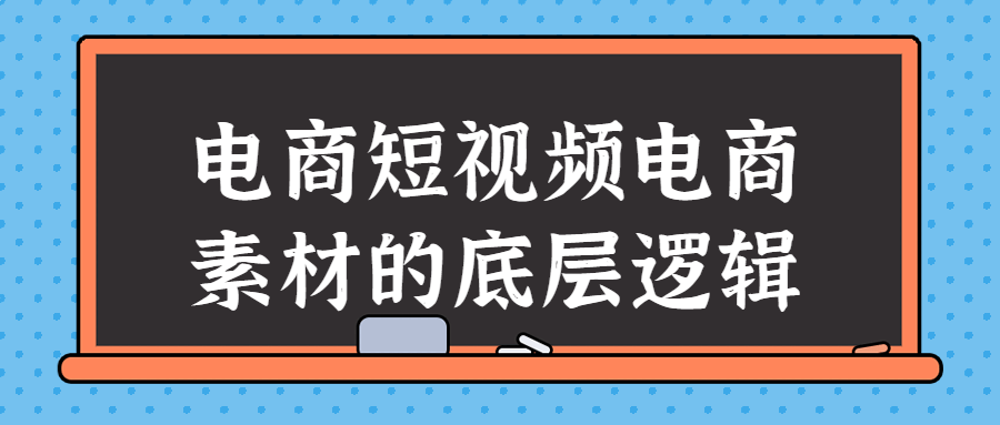 电商短视频电商素材的底层逻辑-1 电商短视频电商素材的底层逻辑-1