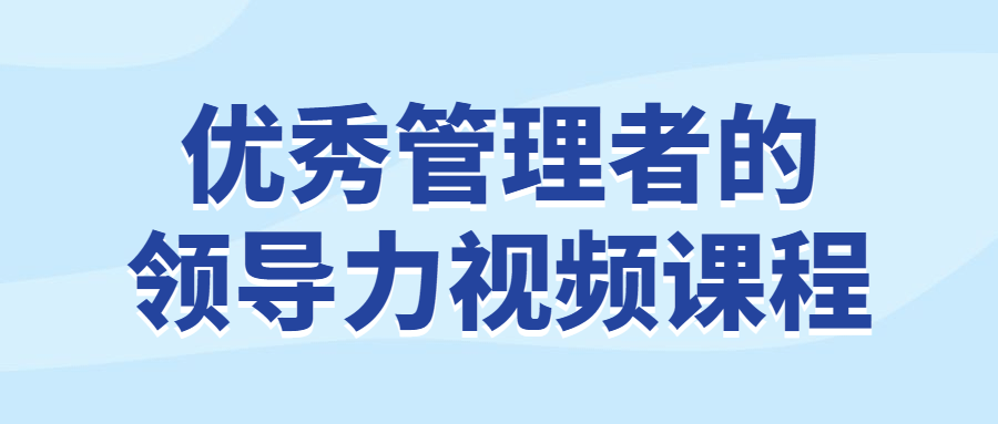 优秀管理者的领导力视频课程-1 优秀管理者的领导力视频课程-1