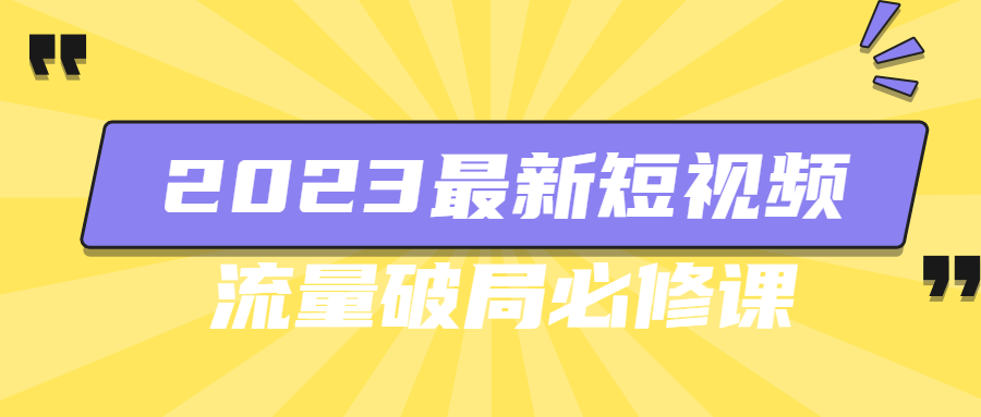 2023最新短视频流量破局必修课-1 2023最新短视频流量破局必修课-1