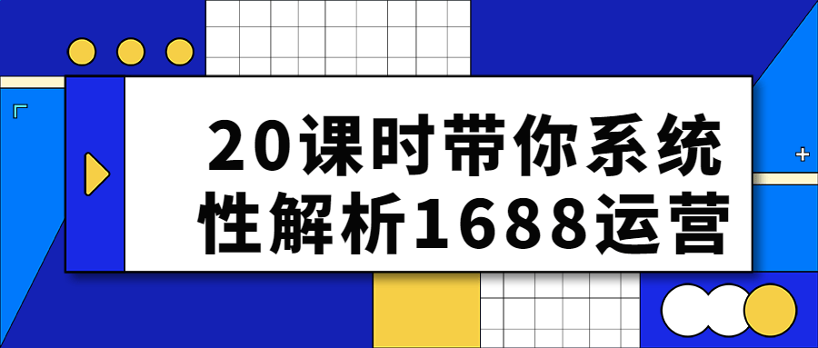 20课时带你系统性解析1688运营-1 20课时带你系统性解析1688运营-1