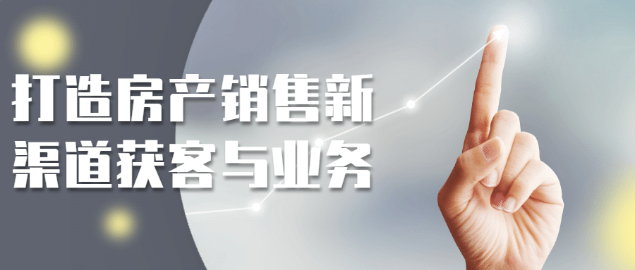 打造房产销售新渠道获客与业务-1 打造房产销售新渠道获客与业务-1