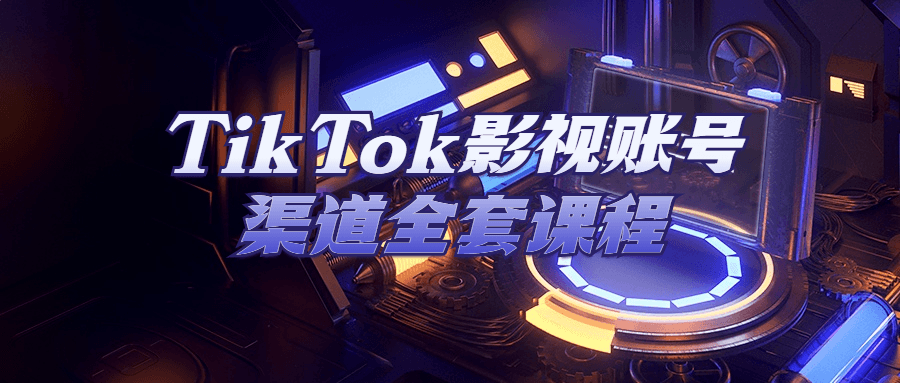 TikTok影视账号渠道全套课程-1 TikTok影视账号渠道全套课程-1