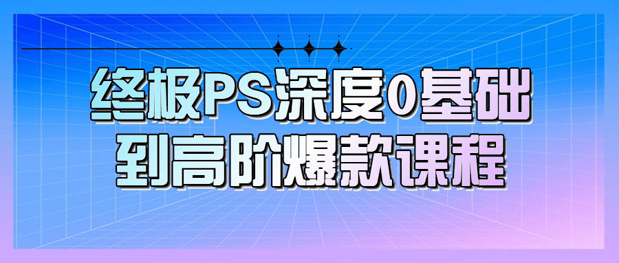 终极PS深度0基础到高阶爆款课程-1