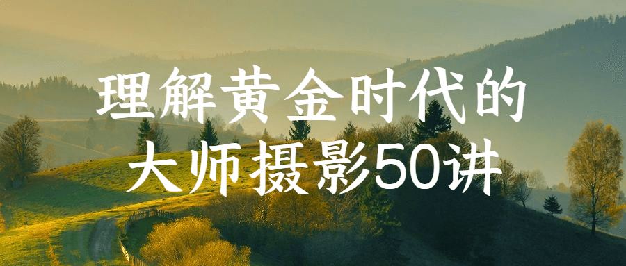 理解黄金时代的大师摄影50讲-1 理解黄金时代的大师摄影50讲-1
