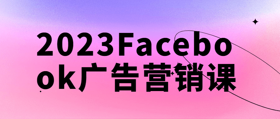 2023Facebook广告营销课-1 2023Facebook广告营销课-1