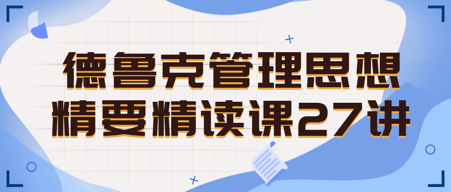 德鲁克管理思想精要精读课27讲-1 德鲁克管理思想精要精读课27讲-1