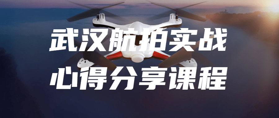 武汉航拍实战心得分享课程-1 武汉航拍实战心得分享课程-1