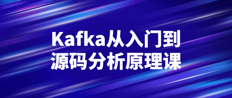 Kafka从入门到源码分析原理课-1 Kafka从入门到源码分析原理课-1