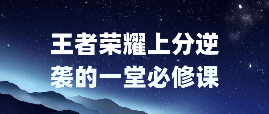 王者荣耀上分逆袭的一堂必修课-1 王者荣耀上分逆袭的一堂必修课-1