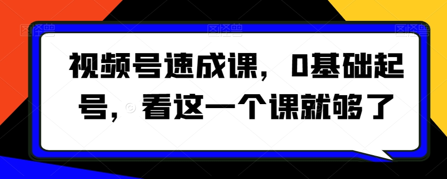 视频号速成课0基础起号看这一个课就够了