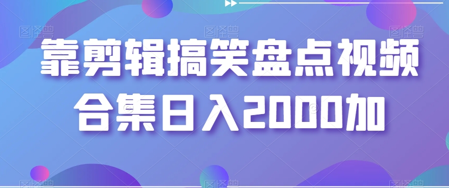 靠剪辑搞笑盘点视频合集日入2000加教程