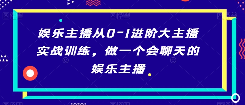 娱乐主播从0-1进阶大主播实战训练会聊天