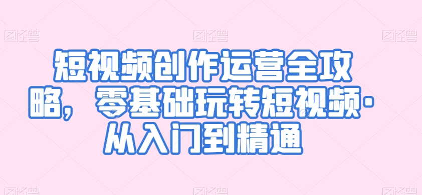 短视频创作运营全攻略零基础玩转短视
