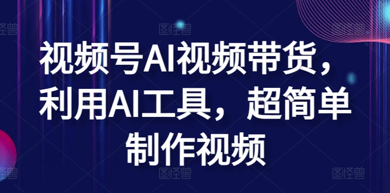 视频号AI带货利用AI工具超简单制作视频