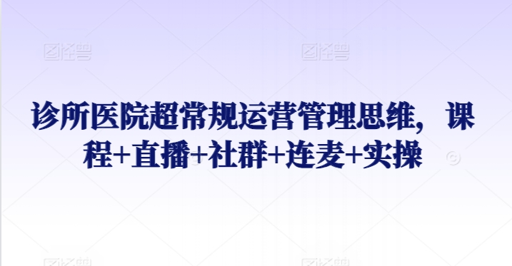 诊所医院超常规运营管理思维课直播实操