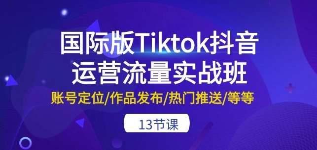 Tiktok抖音运营流量实战班作品热门推送等